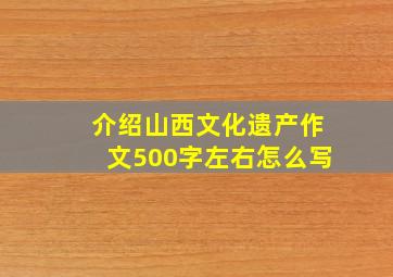 介绍山西文化遗产作文500字左右怎么写