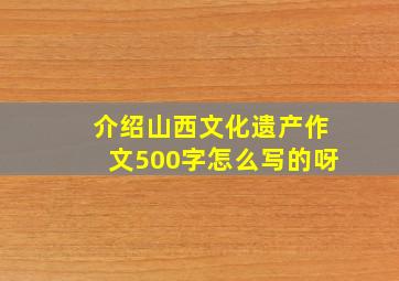 介绍山西文化遗产作文500字怎么写的呀