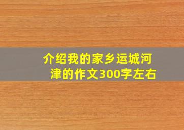 介绍我的家乡运城河津的作文300字左右