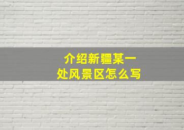 介绍新疆某一处风景区怎么写