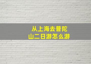 从上海去普陀山二日游怎么游