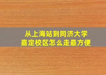 从上海站到同济大学嘉定校区怎么走最方便