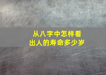 从八字中怎样看出人的寿命多少岁