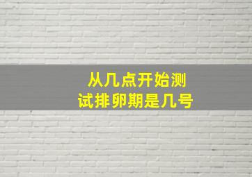 从几点开始测试排卵期是几号