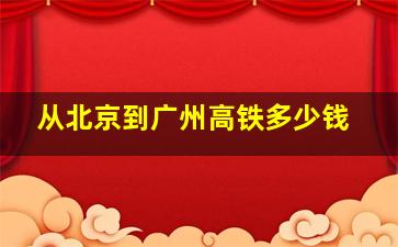 从北京到广州高铁多少钱