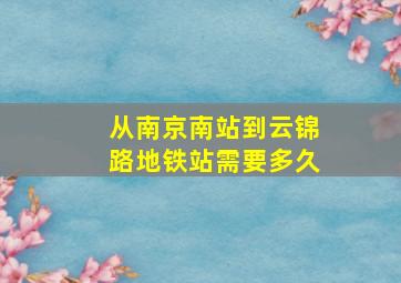 从南京南站到云锦路地铁站需要多久