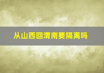 从山西回渭南要隔离吗