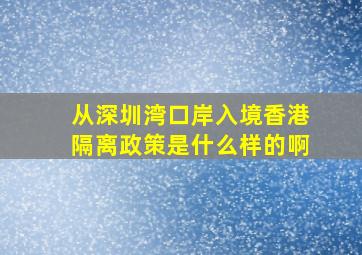 从深圳湾口岸入境香港隔离政策是什么样的啊