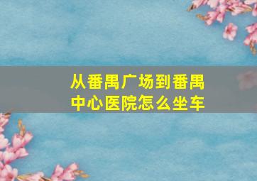 从番禺广场到番禺中心医院怎么坐车