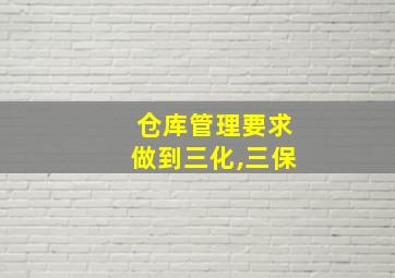 仓库管理要求做到三化,三保