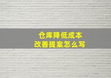 仓库降低成本改善提案怎么写