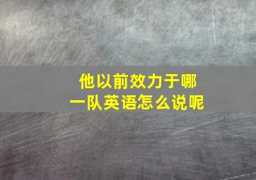 他以前效力于哪一队英语怎么说呢