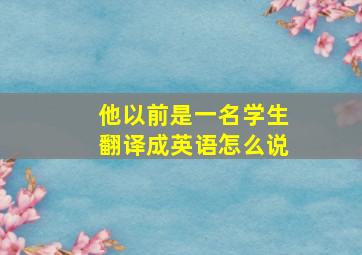 他以前是一名学生翻译成英语怎么说