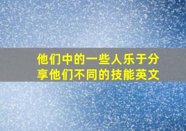 他们中的一些人乐于分享他们不同的技能英文