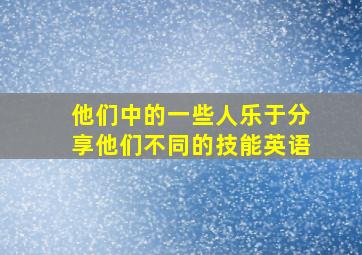 他们中的一些人乐于分享他们不同的技能英语