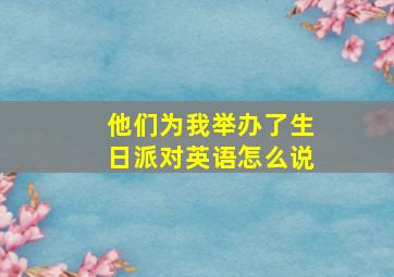 他们为我举办了生日派对英语怎么说