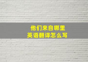 他们来自哪里英语翻译怎么写