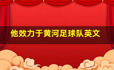 他效力于黄河足球队英文