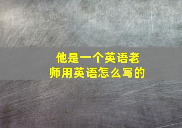 他是一个英语老师用英语怎么写的