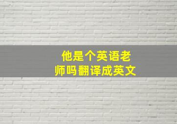 他是个英语老师吗翻译成英文