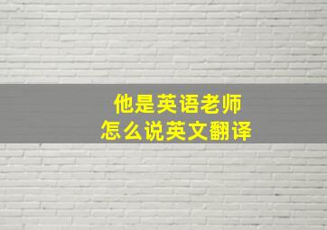 他是英语老师怎么说英文翻译