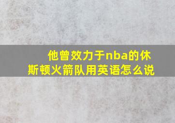 他曾效力于nba的休斯顿火箭队用英语怎么说