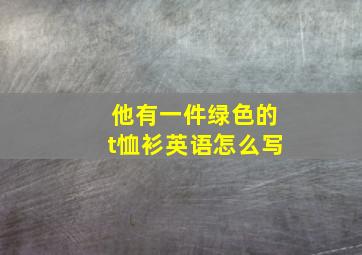 他有一件绿色的t恤衫英语怎么写