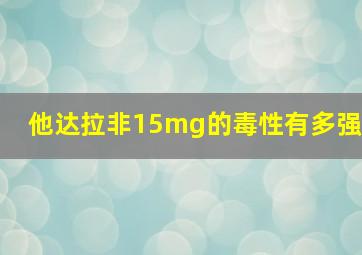 他达拉非15mg的毒性有多强