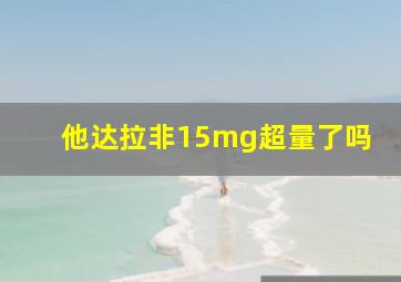 他达拉非15mg超量了吗