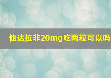 他达拉非20mg吃两粒可以吗