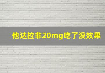 他达拉非20mg吃了没效果