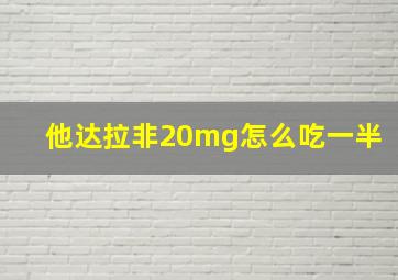 他达拉非20mg怎么吃一半