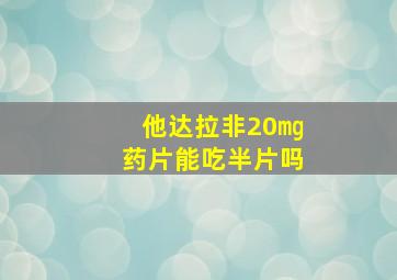 他达拉非20㎎药片能吃半片吗