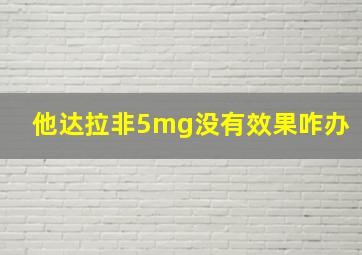 他达拉非5mg没有效果咋办