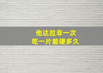 他达拉非一次吃一片能硬多久