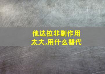 他达拉非副作用太大,用什么替代