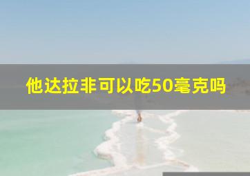 他达拉非可以吃50毫克吗