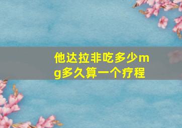 他达拉非吃多少mg多久算一个疗程