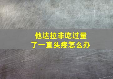 他达拉非吃过量了一直头疼怎么办