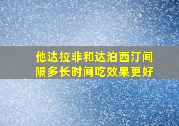 他达拉非和达泊西汀间隔多长时间吃效果更好