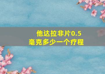 他达拉非片0.5毫克多少一个疗程