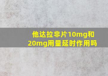 他达拉非片10mg和20mg用量延时作用吗