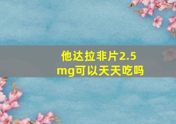 他达拉非片2.5mg可以天天吃吗