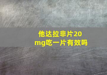 他达拉非片20mg吃一片有效吗