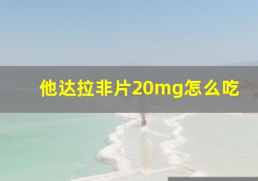 他达拉非片20mg怎么吃