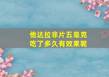 他达拉非片五毫克吃了多久有效果呢