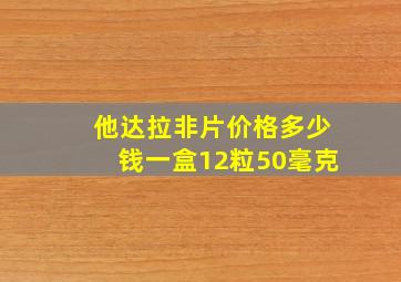 他达拉非片价格多少钱一盒12粒50毫克