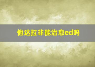 他达拉非能治愈ed吗