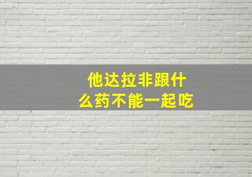 他达拉非跟什么药不能一起吃