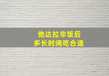 他达拉非饭后多长时间吃合适